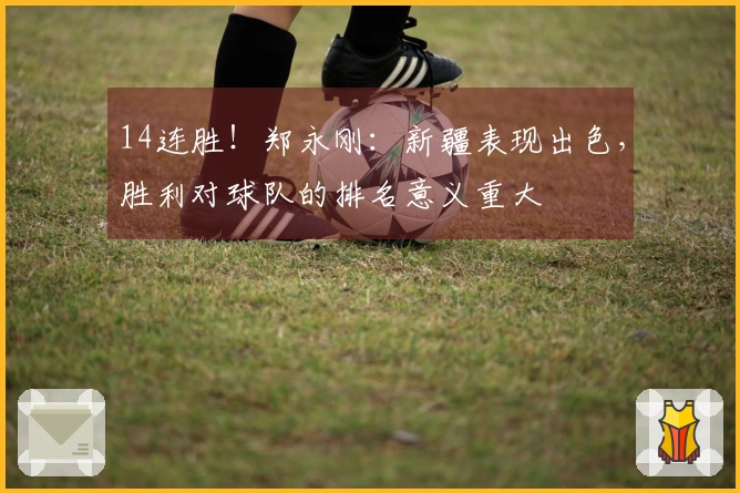 14连胜！郑永刚：新疆表现出色，胜利对球队的排名意义重大