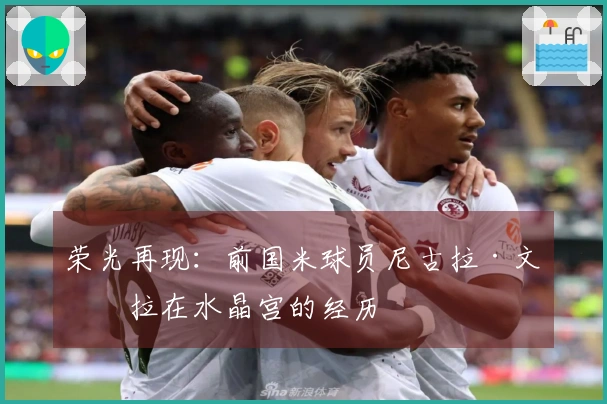 荣光再现：前国米球员尼古拉·文托拉在水晶宫的经历