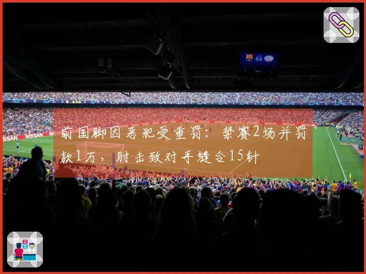 前国脚因恶犯受重罚：禁赛2场并罚款1万，肘击致对手缝合15针