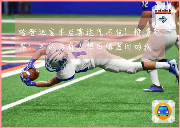 哈登坦言季后赛运气不佳！憧憬冠军：不认为有人想目睹当时的我