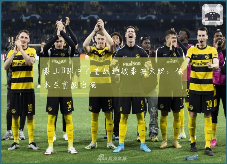 泰山B队中乙首战迎战泰安天贶，依木兰首发出场